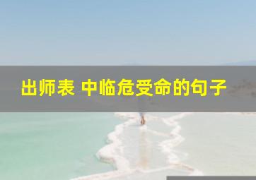 出师表 中临危受命的句子